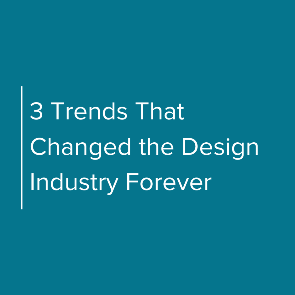 3 Trends that changed the design industry forever